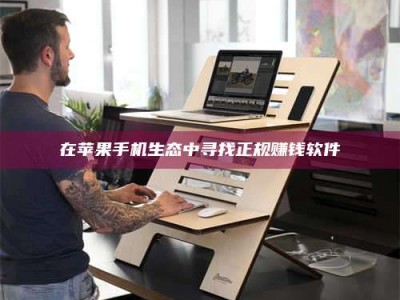 赤壁在苹果手机生态中寻找正规赚钱软件