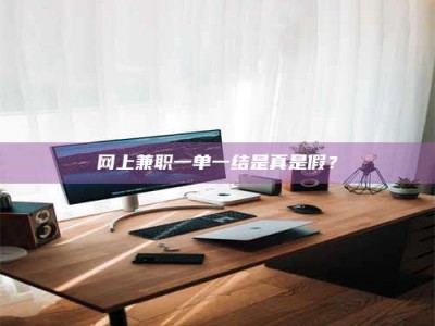 赤壁网上兼职一单一结是真是假？