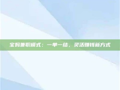 赤壁宝妈兼职模式：一单一结，灵活赚钱新方式