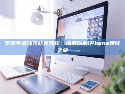 赤壁苹果手机体验软件赚钱：探索你的iPhone赚钱之旅