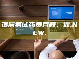 赤壁银屑病试药员月薪：你.NEW.