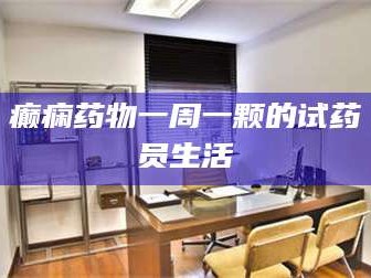 赤壁癫痫药物一周一颗的试药员生活