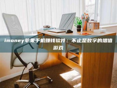 赤壁imoney苹果手机赚钱软件：不止是数字的增值游戏