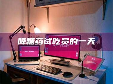 赤壁降糖药试吃员的一天