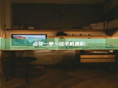 赤壁点赞一单一结手机兼职