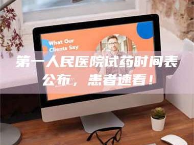 赤壁第一人民医院试药时间表公布，患者速看！