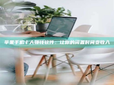 赤壁苹果手机十大赚钱软件：让你的闲置时间变收入