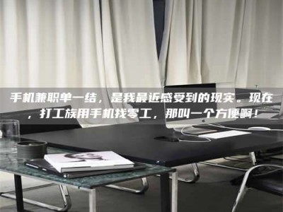赤壁手机兼职单一结，是我最近感受到的现实。现在，打工族用手机找零工，那叫一个方便啊！