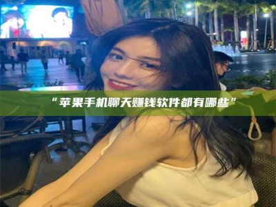 赤壁“苹果手机聊天赚钱软件都有哪些”