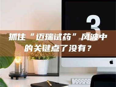 赤壁抓住“迈瑞试药”风波中的关键点了没有？