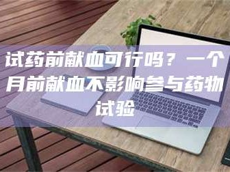 赤壁试药前献血可行吗？一个月前献血不影响参与药物试验