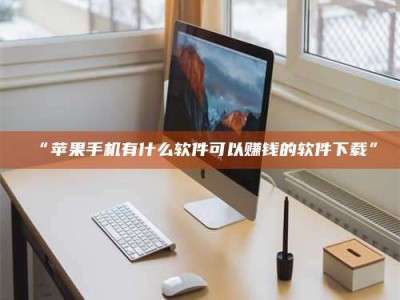 赤壁“苹果手机有什么软件可以赚钱的软件下载”