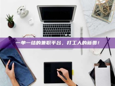 赤壁一单一结的兼职平台，打工人的新贵！