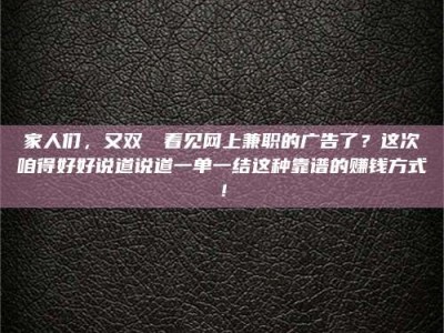 赤壁家人们，又双叒叕看见网上兼职的广告了？这次咱得好好说道说道一单一结这种靠谱的赚钱方式！