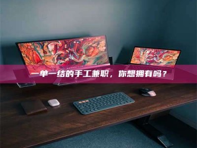 赤壁一单一结的手工兼职，你想拥有吗？