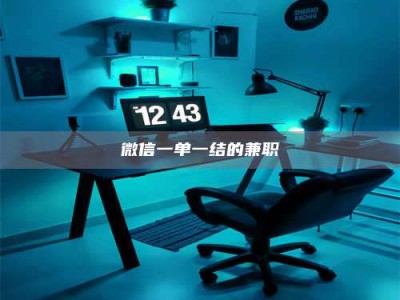 赤壁微信一单一结的兼职