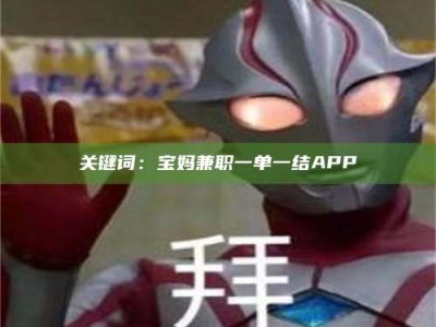 赤壁关键词：宝妈兼职一单一结APP