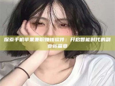 赤壁探索手机苹果兼职赚钱软件：开启智能时代的副业新篇章