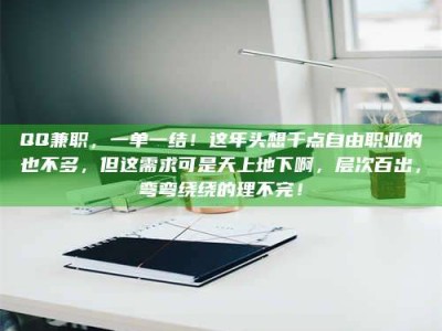 赤壁QQ兼职，一单一结！这年头想干点自由职业的也不多，但这需求可是天上地下啊，层次百出，弯弯绕绕的理不完！