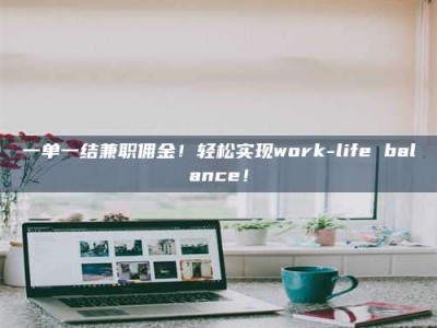赤壁一单一结兼职佣金！轻松实现work-life balance！