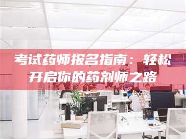 赤壁考试药师报名指南：轻松开启你的药剂师之路