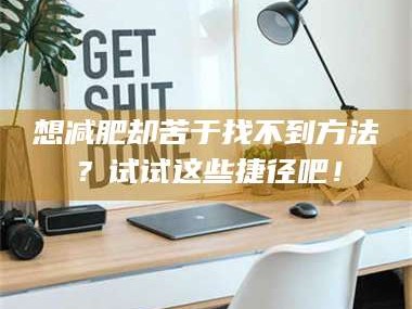 赤壁想***却苦于找不到方法？试试这些捷径吧！