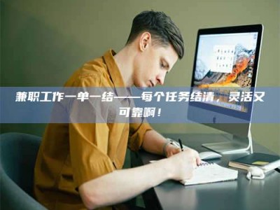 赤壁兼职工作一单一结——每个任务结清，灵活又可靠啊！