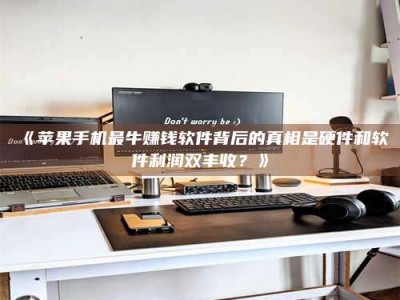 赤壁《苹果手机最牛赚钱软件背后的真相是硬件和软件利润双丰收？》