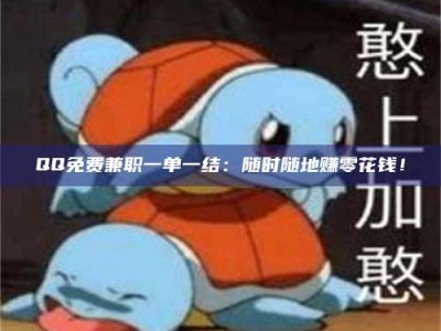 赤壁QQ免费兼职一单一结：随时随地赚零花钱！