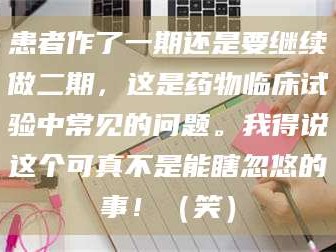 赤壁患者作了一期还是要继续做二期，这是药物临床试验中常见的问题。我得说这个可真不是能瞎忽悠的事！（笑）