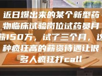 赤壁近日爆出来的某个新型药物临床试验岗位试药员月薪150万，试了三个月，这种疯狂高的薪资待遇让很多人疯狂打call