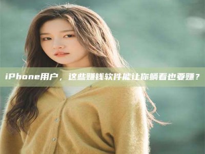 赤壁iPhone用户，这些赚钱软件能让你躺着也要赚？