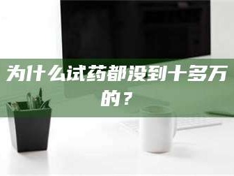赤壁为什么试药都没到十多万的？