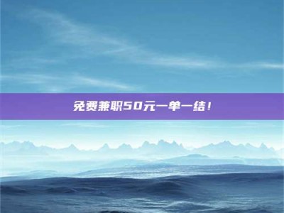 赤壁免费兼职50元一单一结！