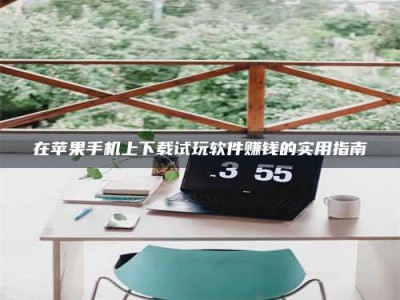 赤壁在苹果手机上下载试玩软件赚钱的实用指南