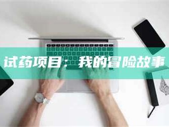 赤壁试药项目：我的冒险故事
