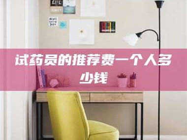 赤壁试药员的推荐费一个人多少钱