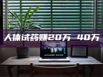 赤壁人体试药赚20万 40万