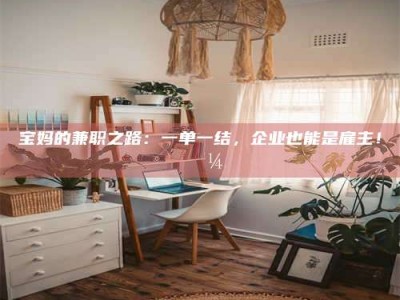 赤壁宝妈的兼职之路：一单一结，企业也能是雇主！💼