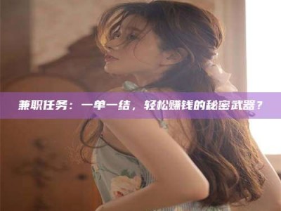 赤壁兼职任务：一单一结，轻松赚钱的秘密武器？