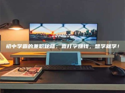 赤壁初中学霸的兼职秘籍：靠打字赚钱，想学就学！