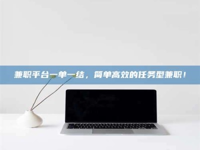 赤壁兼职平台一单一结，简单高效的任务型兼职！