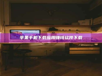 赤壁苹果手机下载应用赚钱软件下载