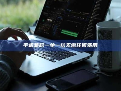 赤壁手机兼职一单一结无需任何费用