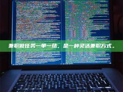 赤壁兼职做任务一单一结，是一种灵活兼职方式。