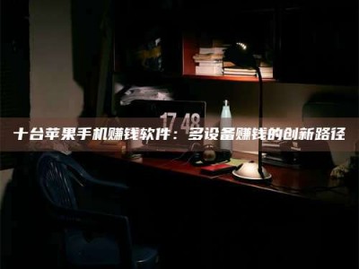 赤壁十台苹果手机赚钱软件：多设备赚钱的创新路径