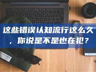 赤壁这些错误认知流行这么久，你说是不是也在犯？