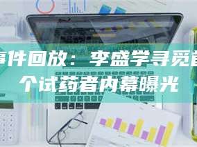 赤壁事件回放：李盛学寻觅首个试药者内幕曝光