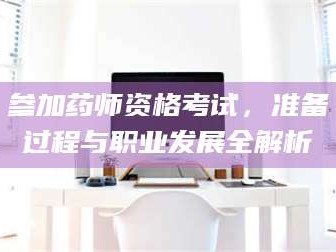 赤壁参加药师资格考试，准备过程与职业发展全解析