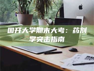 赤壁国开大学期末大考：药剂学突击指南